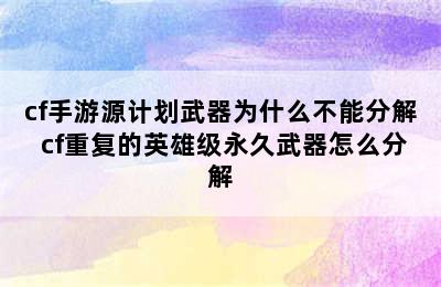 cf手游源计划武器为什么不能分解 cf重复的英雄级永久武器怎么分解